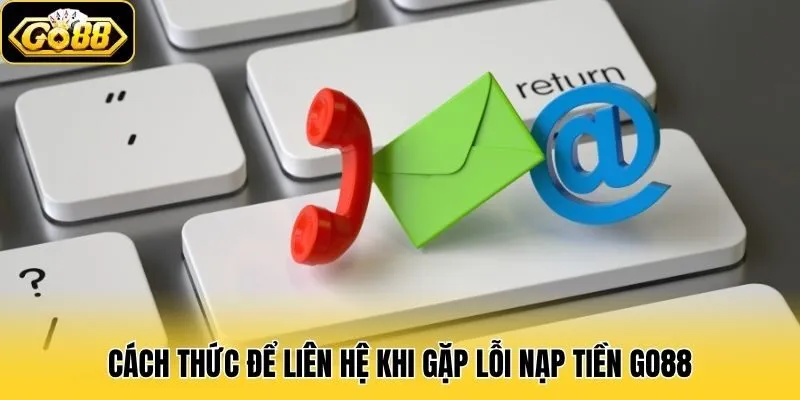Nạp Tiền Go88 3 Cách thức để liên hệ khi gặp lỗi nạp tiền Go88