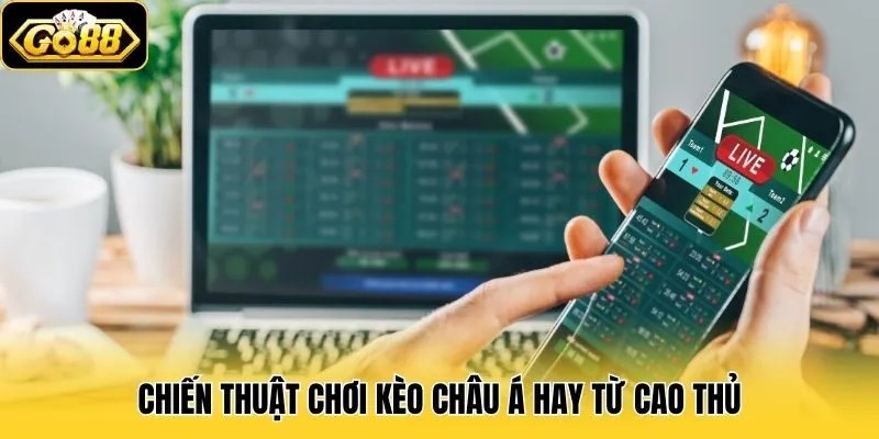Chiến thuật chơi kèo Châu Á hay từ cao thủ